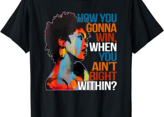 How You Gonna Win When You Ain’t Right Within’ T-Shirt