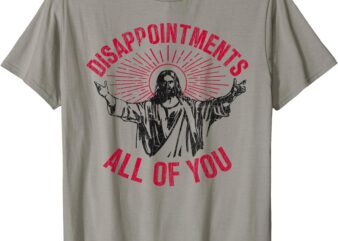 Disappointments All Of You Jesus Spread Hand Humor Christian T-Shirt