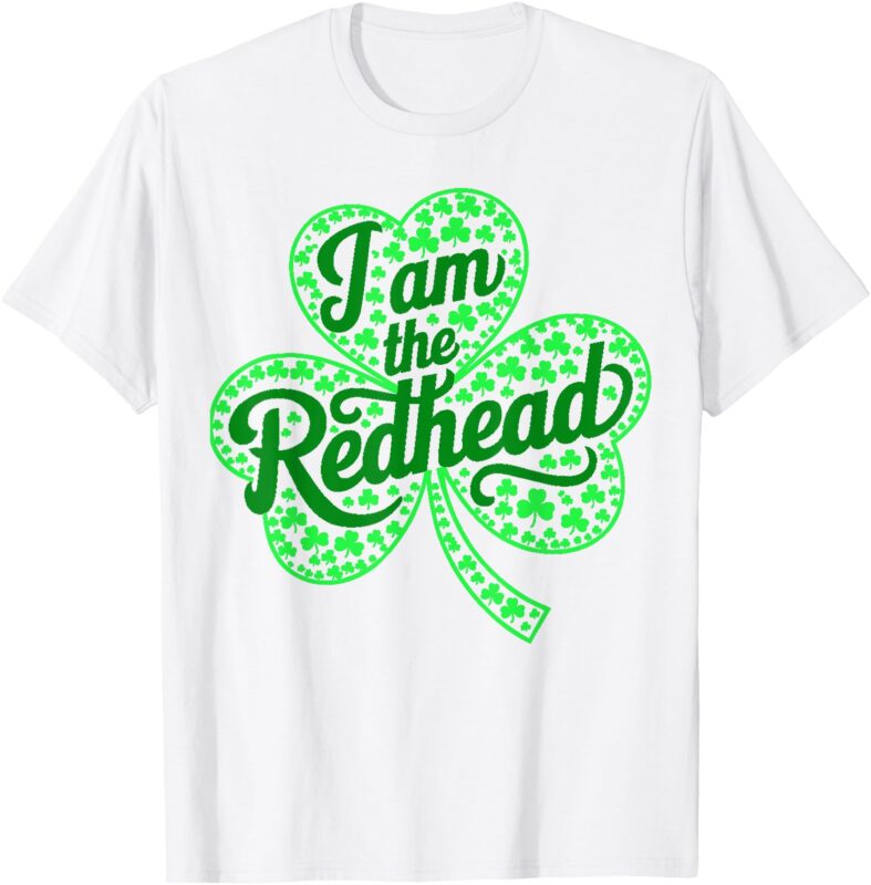I Am the Redhead Funny St Patricks Day Irish Shamrock T-Shirt