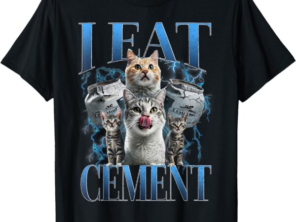 I eat cement cursed cat funny oddly specific meme t-shirt