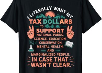 I Literally Want My Tax Dollars To Support Funny Sarcastic T-Shirt