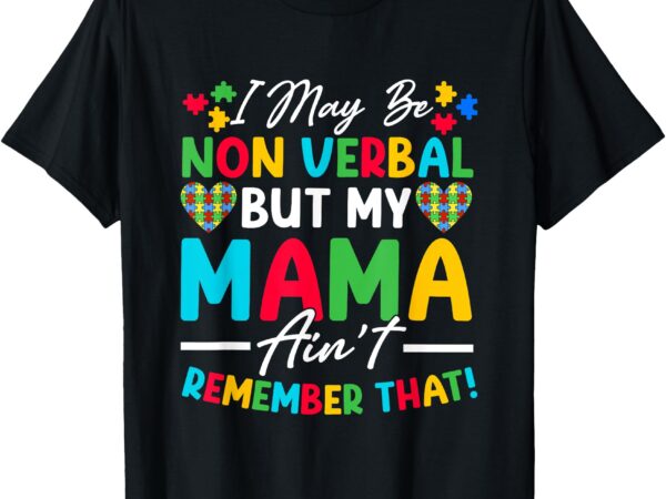 I may be non verbal but my mama ain’t remember that autism t-shirt