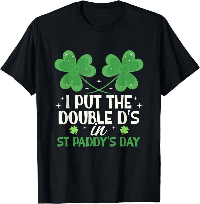 I Put The Double D’s In St Paddy’s Day funny T-Shirt