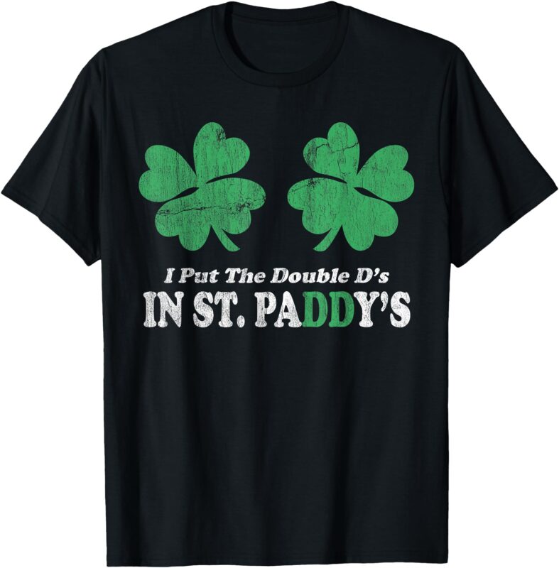I Put The Double D’s In St. Paddy’s Day Funny Patricks Day T-Shirt