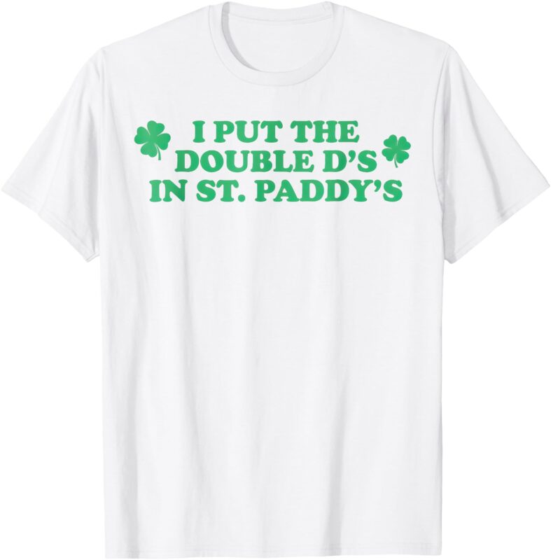 I Put The Double D’s In St. Paddy’s Day st Patricks Day T-Shirt