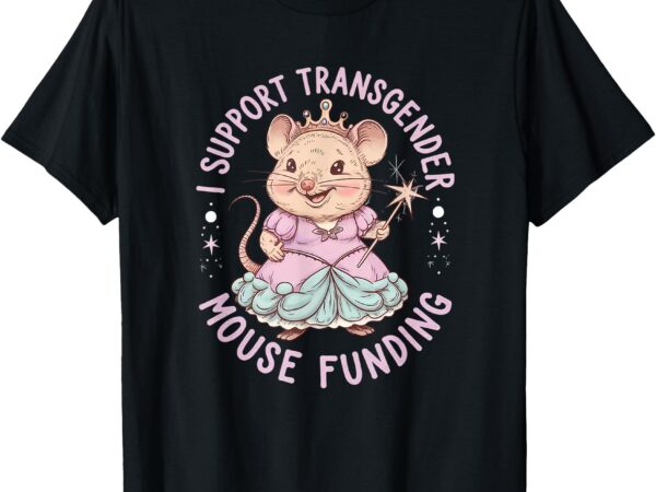 I support transgender mouse funding political humor lgbtq+ t-shirt