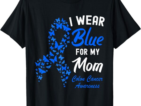 I wear blue for my mom crc colorectal colon cancer awareness t-shirt