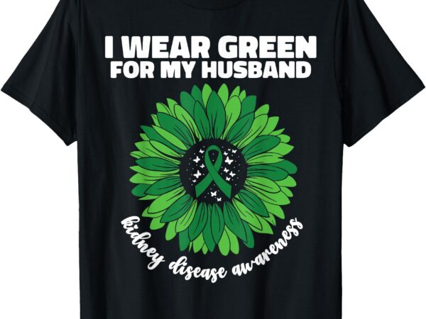 I wear green for my husband kidney disease awareness ckd t-shirt