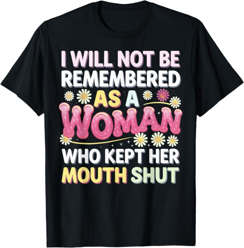 I Will Not Be Remembered As A Woman Who Kept Her Mouth Shut T-Shirt