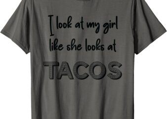 I looks at my girl like she looks at TACOS T-Shirt