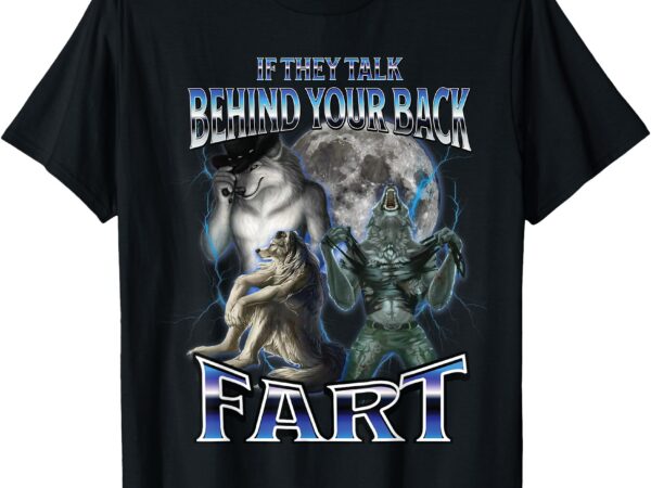 If they talk behind your back fart – funny sarcastic meme t-shirt