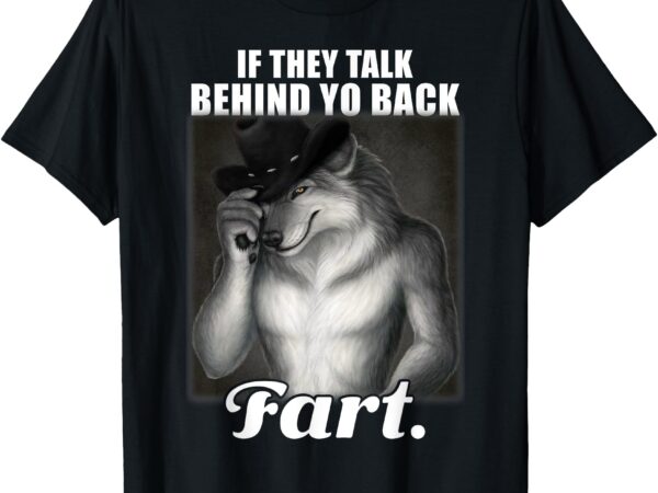 If they talk behind your back fart oddly specific meme funny t-shirt