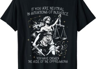 If You Are Neutral In Situations Of Injustice Social Justice T-Shirt