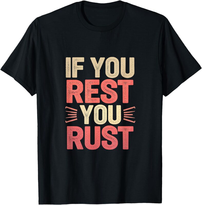 If You Rest You Rust Motivational Determination —— T-Shirt