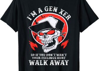 I’m A Gen Xer If You Don’t Want Your Feelings Hurt Walk Away T-Shirt