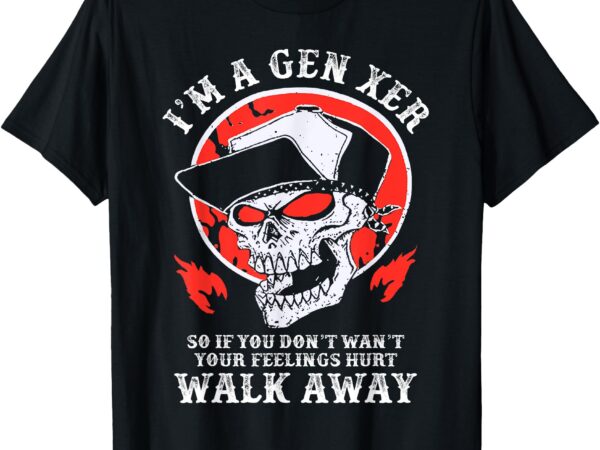 I’m a gen xer if you don’t want your feelings hurt walk away t-shirt