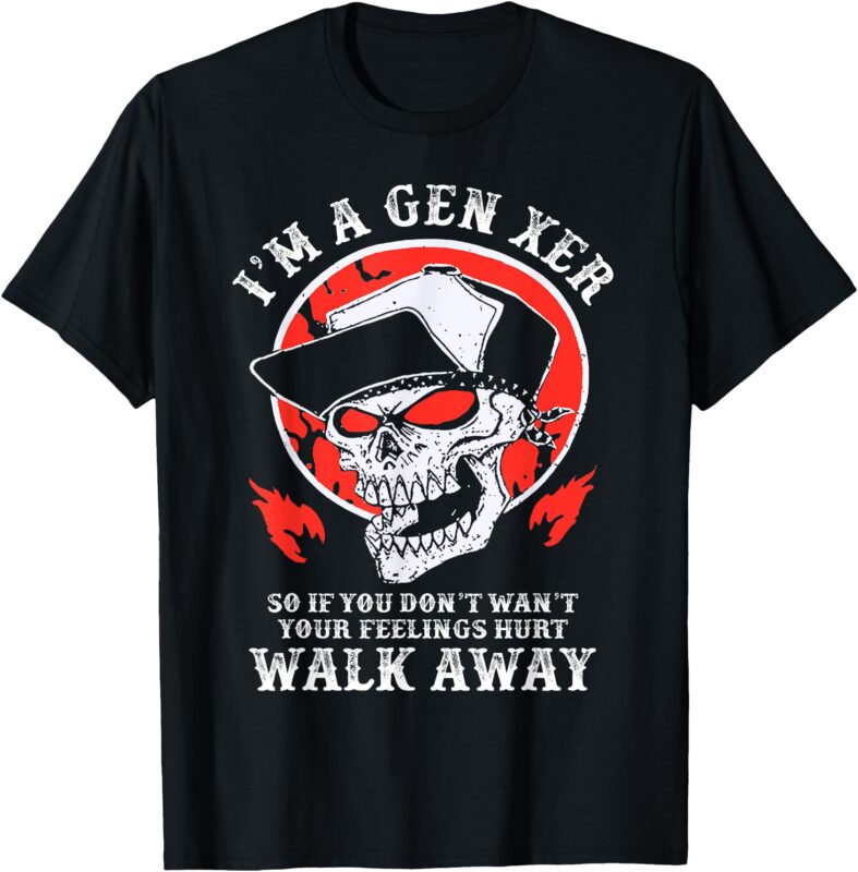 I’m A Gen Xer If You Don’t Want Your Feelings Hurt Walk Away T-Shirt