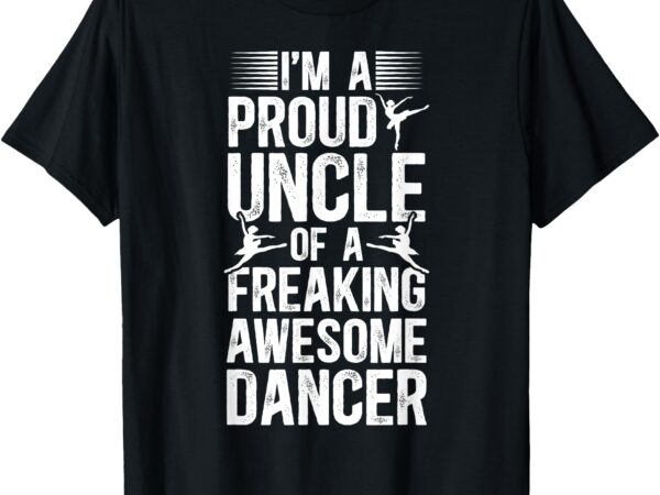 I’m a proud dance uncle dancer uncle dancing uncle t-shirt