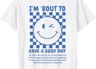 I’m Bout To Have A Good Day T-Shirt