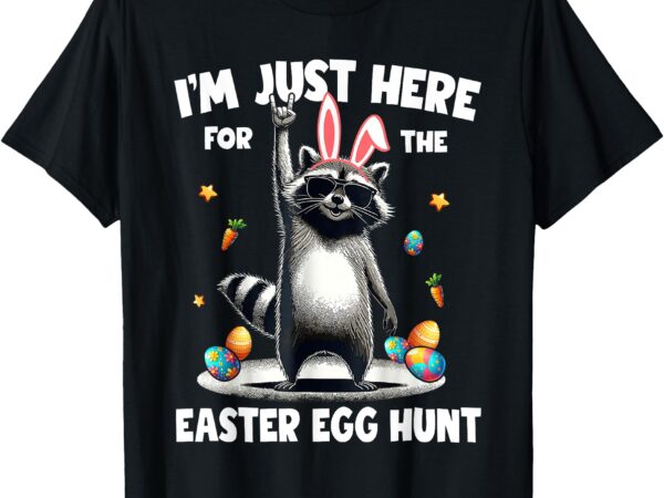 I’m just here for the easter egg hunt bunny raccoon funny t-shirt