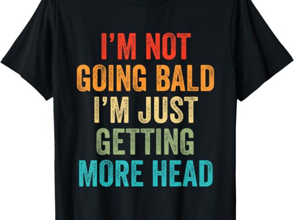 I’m not going bald i’m just getting more head mens t-shirt