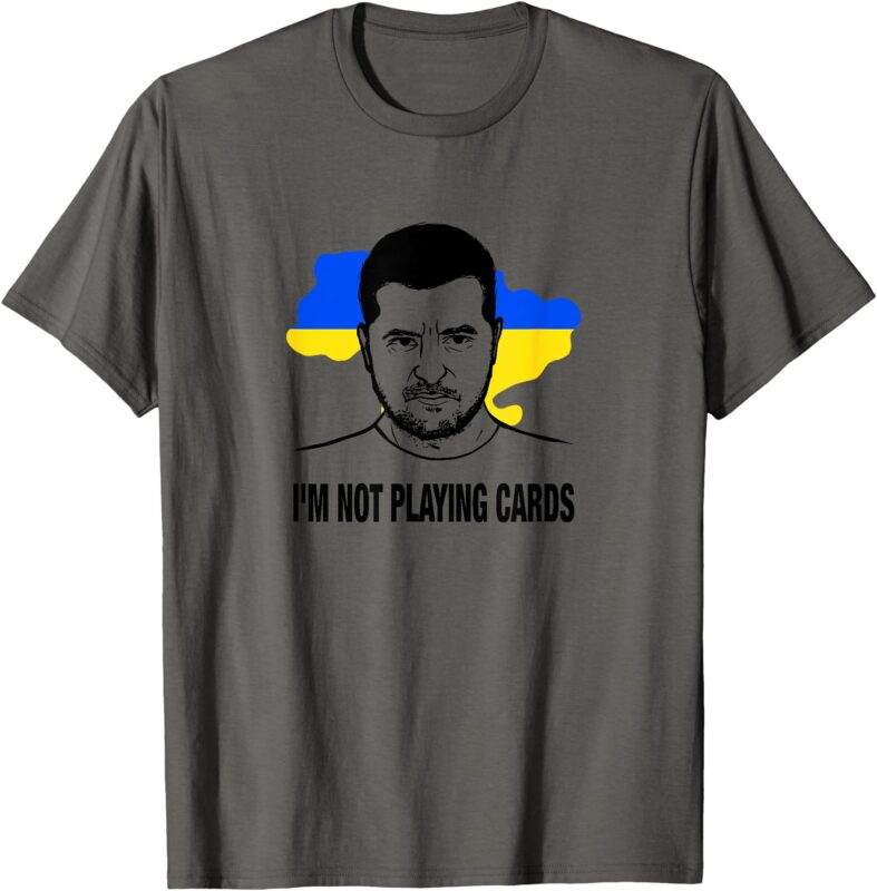 I;m Not Playing Cards Zelensky Ukrainian Flag T-Shirt