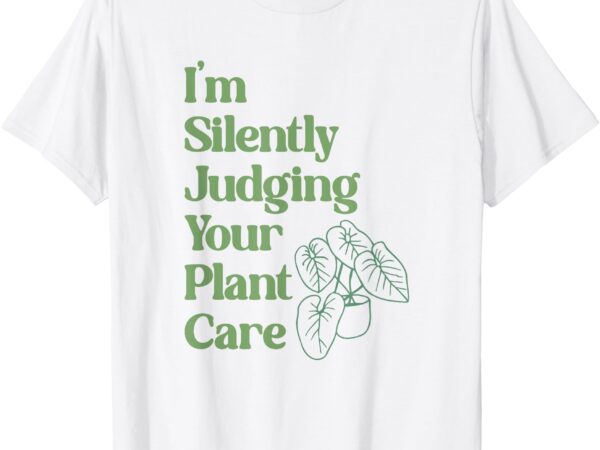 I’m silently judging your plant care – plants lovers t-shirt