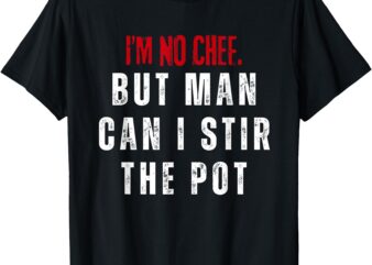 I’m no chef but man can I stir the pot T-Shirt
