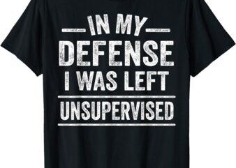 In My Defense I Was Left Unsupervised Funny Men Women Kids T-Shirt