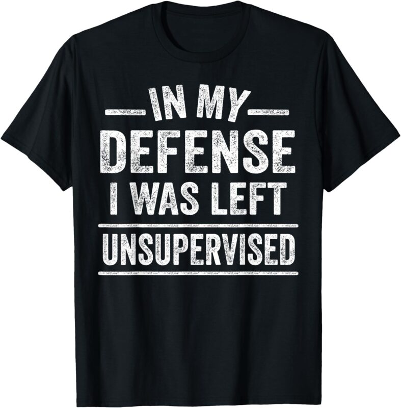 In My Defense I Was Left Unsupervised Funny Men Women Kids T-Shirt