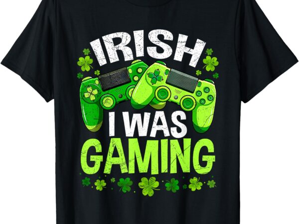 Irish i was gaming funny st patricks day gamer boys men t-shirt