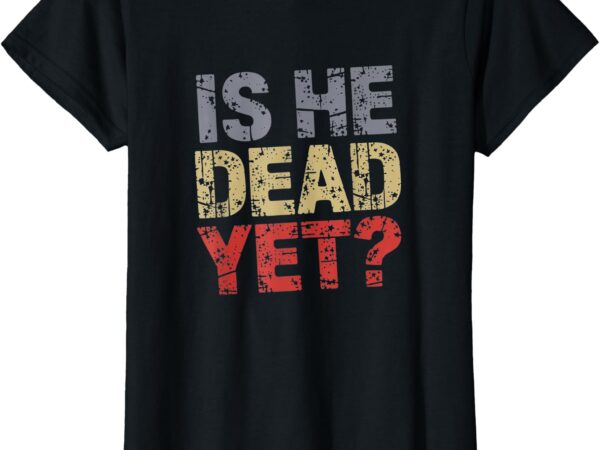 Is he vintage dead yet funny retro aesthetic graphic t-shirt