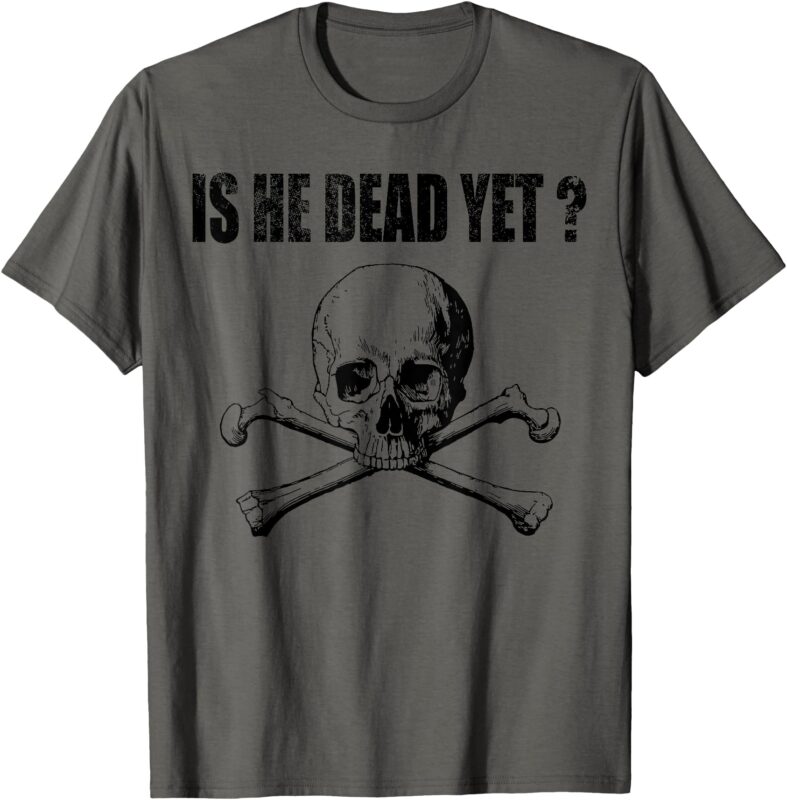 Is He Vintage Dead Yet Funny Saying Dark Humor T-Shirt