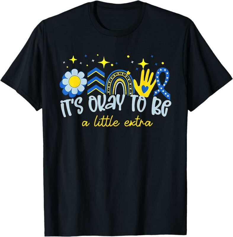 It’s Ok To Be A Little Extra World Down Syndrome Awareness T-Shirt