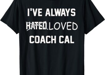 I’ve Always Hated Loved Coach Cal T-Shirt