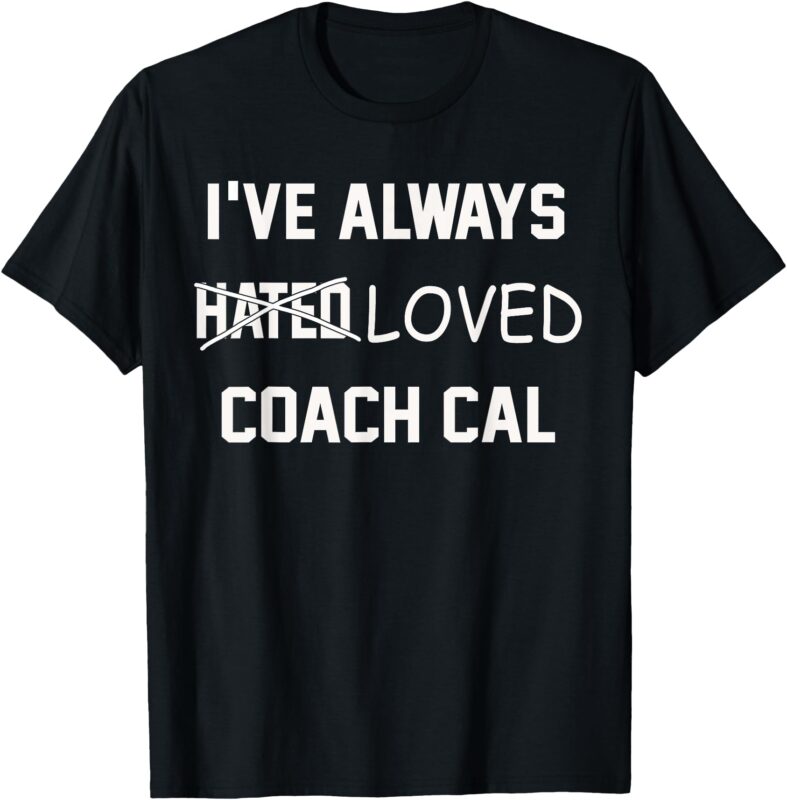 I’ve Always Hated Loved Coach Cal T-Shirt