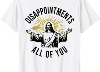 Jesus Disappointments All Of You T-Shirt