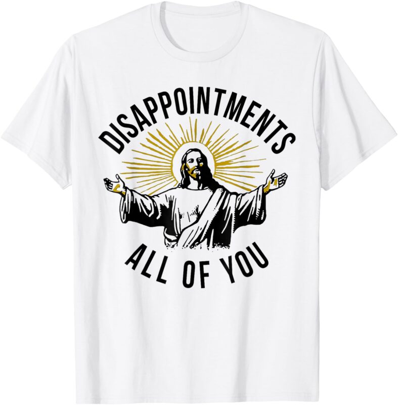 Jesus Disappointments All Of You T-Shirt