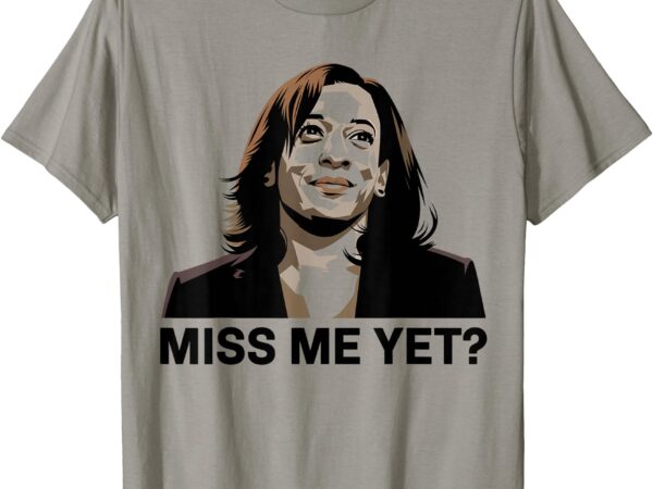 Kamala harris miss me yet t-shirt Kamala harris miss me yet t-shirt