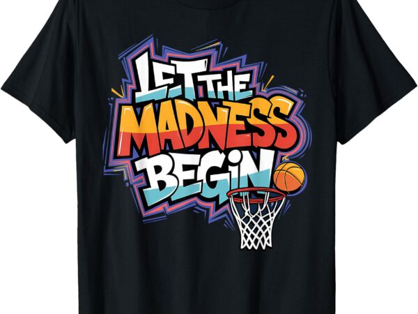 Let the madness begin basketball perfect for squad family t-shirt