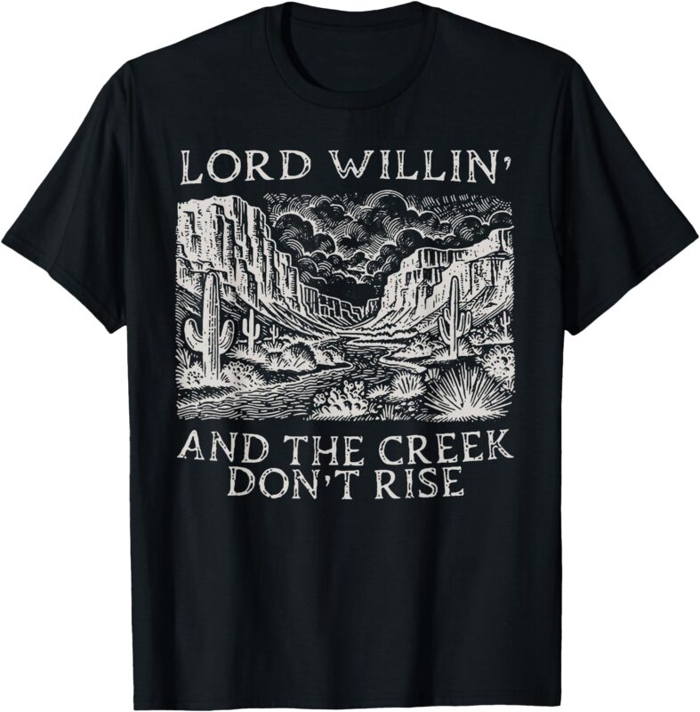Lord Willin’ And The Creek Don’t Rise T-Shirt