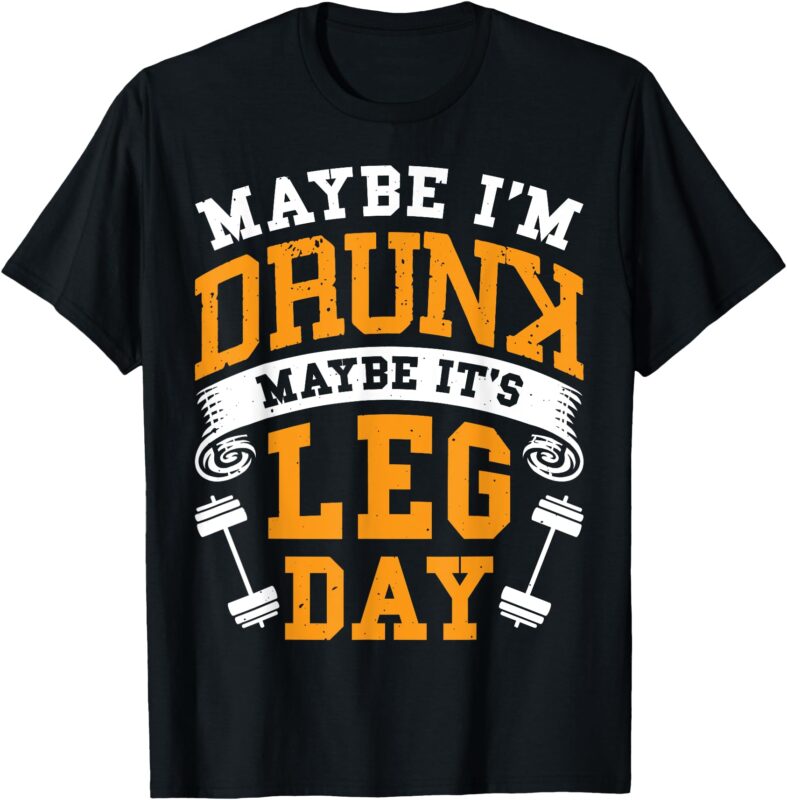 Maybe I’m Drunk Maybe It’s Leg Day T-Shirt