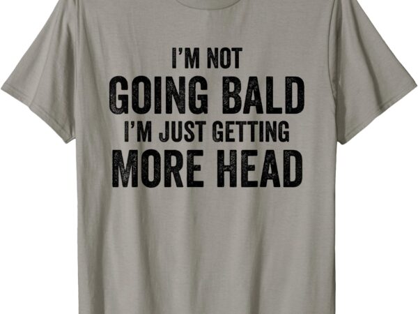 Mens im not going bald i’m just getting more head t-shirt