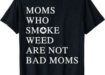Moms Who Smoke Weed Are Not Bad Moms T-Shirt