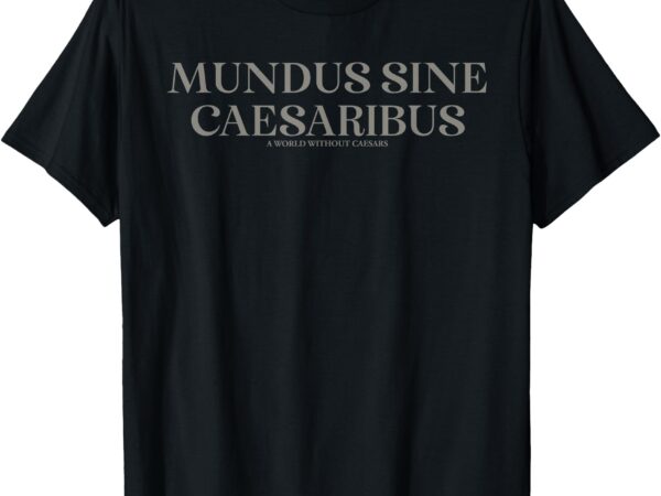 Mundus sine caesaribus a world without caesars for men women t-shirt