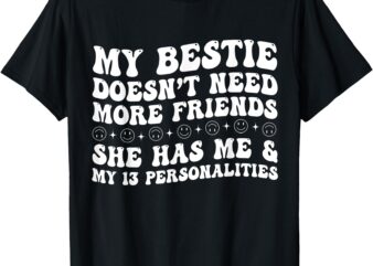 My Bestie Doesn’t Need More Friends She Has Me And T-Shirt
