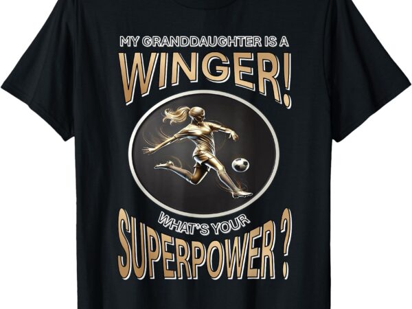 My granddaughter’s a winger what’s your superpower–soccer t-shirt