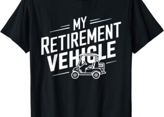 My Retirement Vehicle Golf Cart Retired Golfer Funny Golfing T-Shirt