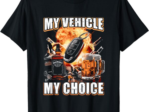 My vehicle my choice funny drinking remote smart key alcohol t-shirt
