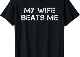My Wife Beats Me Funny Husband T-Shirt